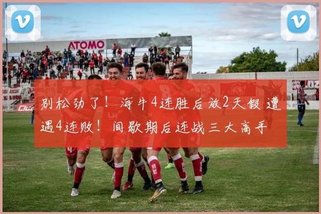 别松劲了！海牛4连胜后放2天假 遭遇4连败！间歇期后连战三大高手