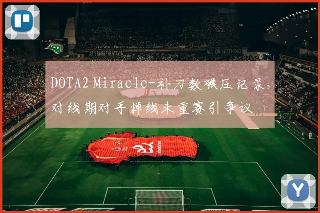 DOTA2 Miracle-补刀数碾压记录，对线期对手掉线未重赛引争议